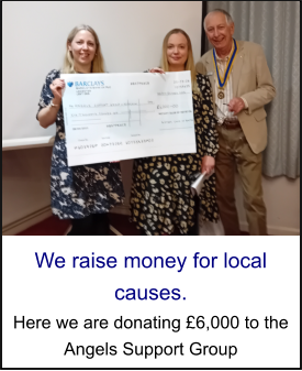 We raise money for local causes. Here we are donating £6,000 to the Angels Support Group